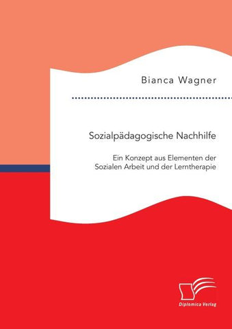 Sozialpädagogische Nachhilfe: Ein Konzept aus Elementen der Sozialen Arbeit und der Lerntherapie