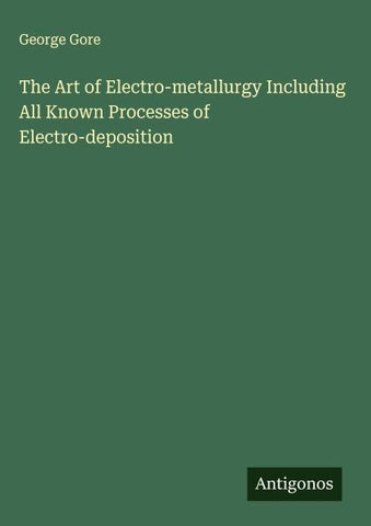 The Art of Electro-metallurgy Including All Known Processes of Electro-deposition
