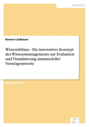 Wissensbilanz - Ein innovatives Konzept des Wissensmanagements zur Evaluation und Visualisierung immaterieller Vermögenswerte