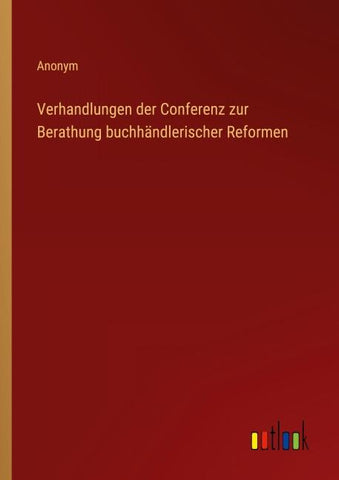 Verhandlungen der Conferenz zur Berathung buchhändlerischer Reformen
