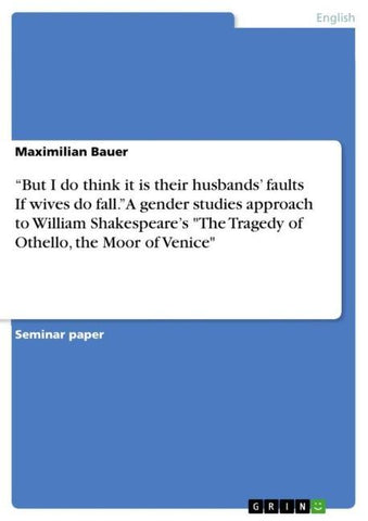 "But I do think it is their husbands' faults  If wives do fall." A gender studies approach to  William Shakespeare's "The Tragedy of Othello, the Moor of Venice"