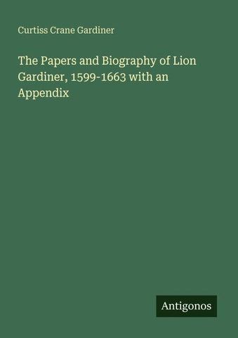 The Papers and Biography of Lion Gardiner, 1599-1663 with an Appendix
