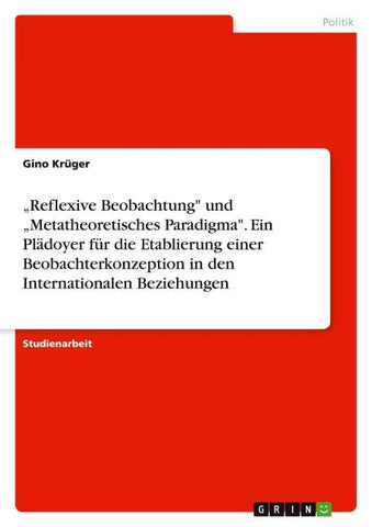 "Reflexive Beobachtung" und "Metatheoretisches Paradigma". Ein Plädoyer für die Etablierung einer Beobachterkonzeption in den Internationalen Beziehungen