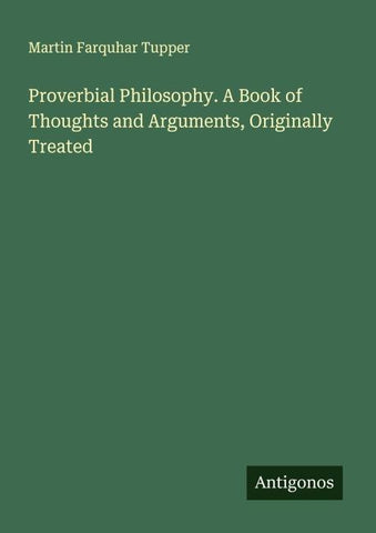 Proverbial Philosophy. A Book of Thoughts and Arguments, Originally Treated