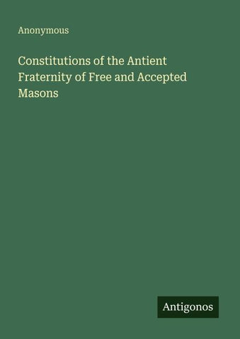 Constitutions of the Antient Fraternity of Free and Accepted Masons