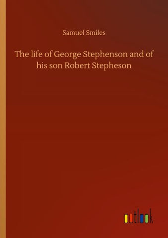 The life of George Stephenson and of his son Robert Stepheson