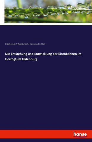 Die Entstehung und Entwicklung der Eisenbahnen im Herzogtum Oldenburg