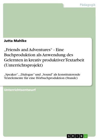 "Friends and Adventures" - Eine Buchproduktion als Anwendung des Gelernten in kreativ produktiver Textarbeit (Unterrichtsprojekt)