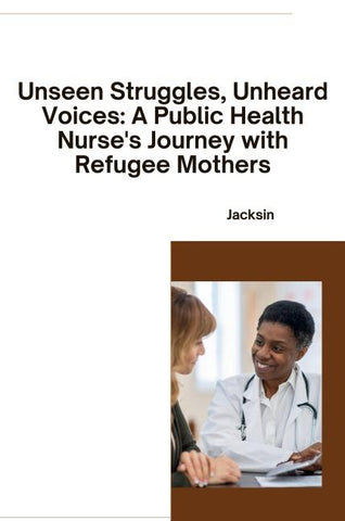 Unseen Struggles, Unheard Voices: A Public Health Nurse's Journey with Refugee Mothers