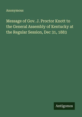 Message of Gov. J. Proctor Knott to the General Assembly of Kentucky at the Regular Session, Dec 31, 1883