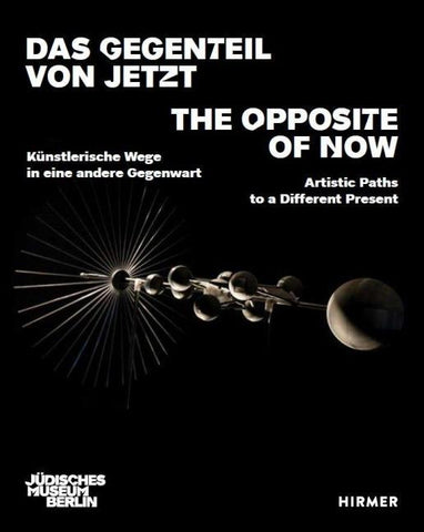Das Gegenteil von Jetzt - The Opposite of Now Artistic Paths to a Different Present