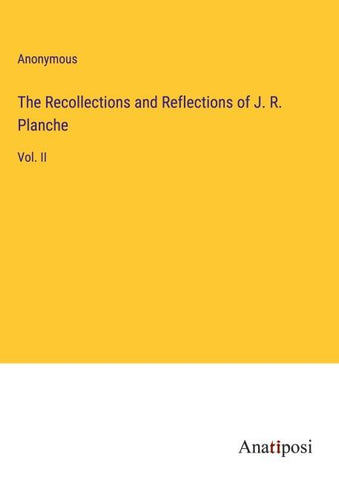The Recollections and Reflections of J. R. Planche