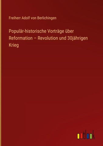 Populär-historische Vorträge über Reformation - Revolution und 30jährigen Krieg