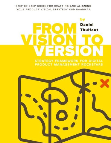 From Vision to Version - Step by step guide for crafting and aligning your product vision, strategy and roadmap