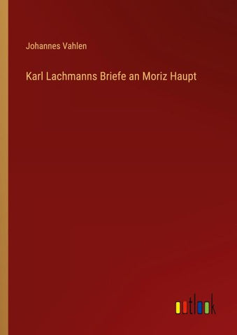 Karl Lachmanns Briefe an Moriz Haupt