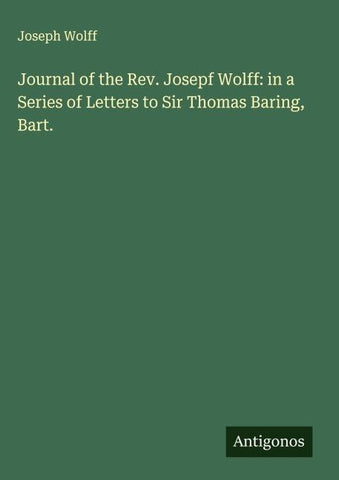 Journal of the Rev. Josepf Wolff: in a Series of Letters to Sir Thomas Baring, Bart.