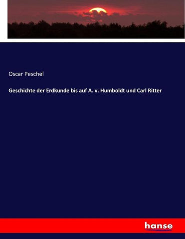Geschichte der Erdkunde bis auf A. v. Humboldt und Carl Ritter