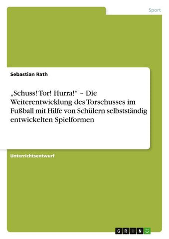 "Schuss! Tor! Hurra!" - Die Weiterentwicklung des Torschusses im Fußball mit Hilfe von Schülern selbstständig entwickelten Spielformen