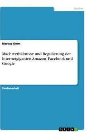 Machtverhältnisse und Regulierung der Internetgiganten Amazon, Facebook und Google