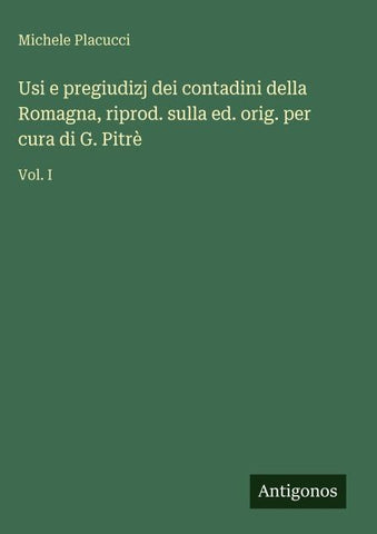 Usi e pregiudizj dei contadini della Romagna, riprod. sulla ed. orig. per cura di G. Pitrè