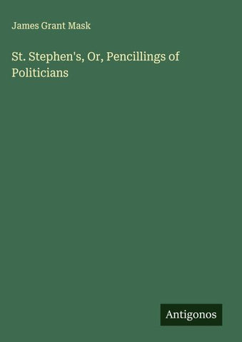St. Stephen's, Or, Pencillings of Politicians