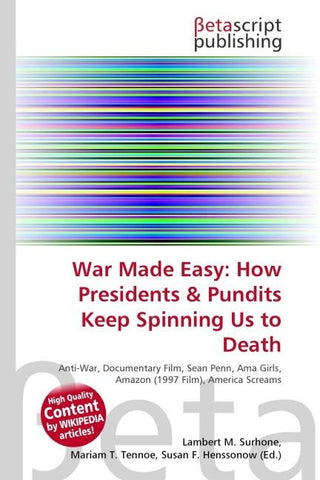 War Made Easy: How Presidents & Pundits Keep Spinning Us to Death