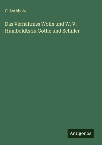 Das Verhältniss Wolfs und W. V. Humboldts zu Göthe und Schiller
