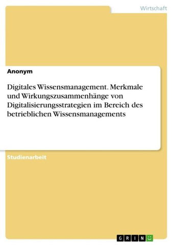 Digitales Wissensmanagement. Merkmale und Wirkungszusammenhänge von Digitalisierungsstrategien im Bereich des betrieblichen Wissensmanagements