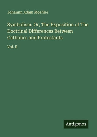 Symbolism: Or, The Exposition of The Doctrinal Differences Between Catholics and Protestants