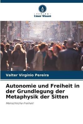 Autonomie und Freiheit in der Grundlegung der Metaphysik der Sitten