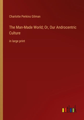 The Man-Made World; Or, Our Androcentric Culture