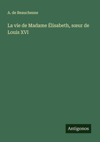 La vie de Madame Élisabeth, s¿ur de Louis XVI