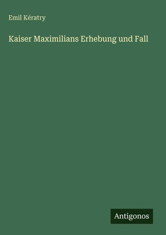 Kaiser Maximilians Erhebung und Fall