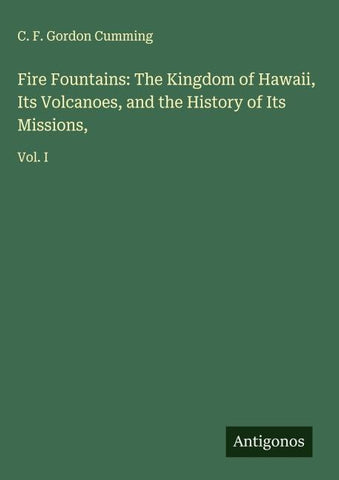 Fire Fountains: The Kingdom of Hawaii, Its Volcanoes, and the History of Its Missions,