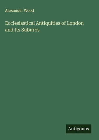 Ecclesiastical Antiquities of London and Its Suburbs