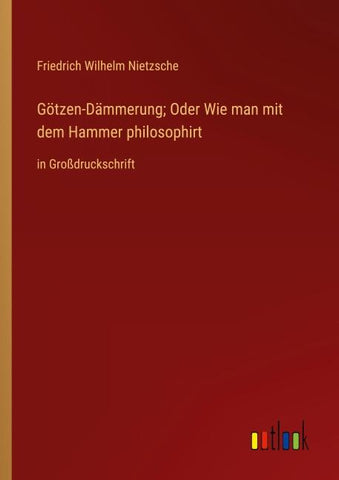 Götzen-Dämmerung; Oder Wie man mit dem Hammer philosophirt