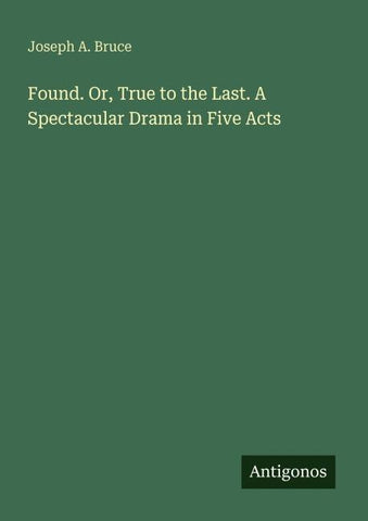Found. Or, True to the Last. A Spectacular Drama in Five Acts