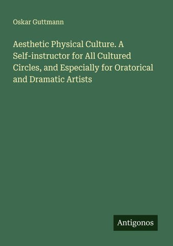 Aesthetic Physical Culture. A Self-instructor for All Cultured Circles, and Especially for Oratorical and Dramatic Artists