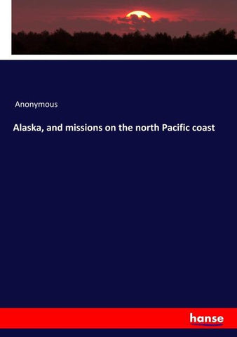 Alaska, and missions on the north Pacific coast