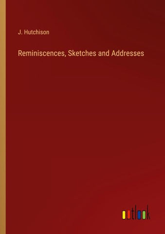 Reminiscences, Sketches and Addresses
