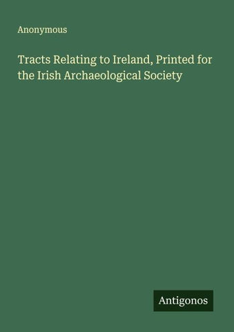 Tracts Relating to Ireland, Printed for the Irish Archaeological Society