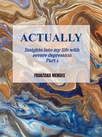 ACTUALLY - Insights into my life with severe depression - Part 1