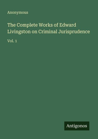 The Complete Works of Edward Livingston on Criminal Jurisprudence