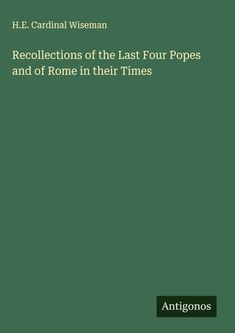 Recollections of the Last Four Popes and of Rome in their Times