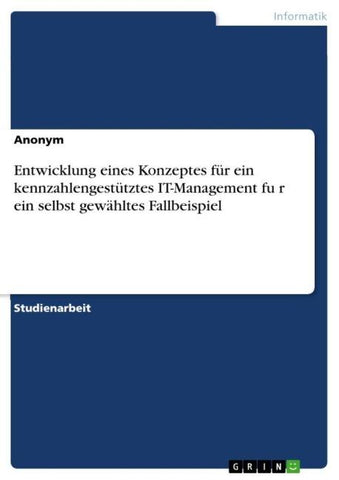 Entwicklung eines Konzeptes für ein kennzahlengestütztes IT-Management fu¿r ein selbst gewähltes Fallbeispiel