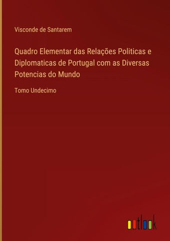 Quadro Elementar das Relações Politicas e Diplomaticas de Portugal com as Diversas Potencias do Mundo