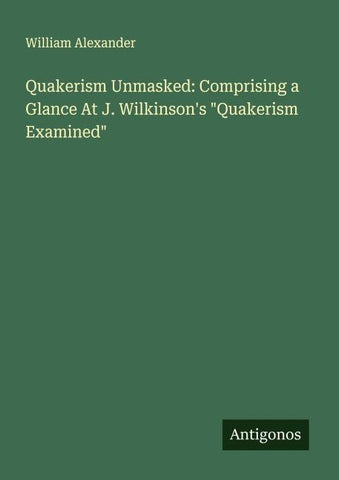 Quakerism Unmasked: Comprising a Glance At J. Wilkinson's "Quakerism Examined"