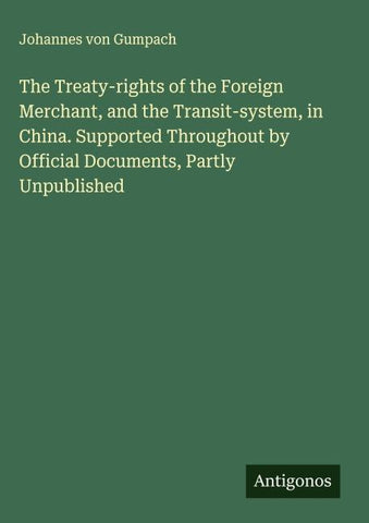 The Treaty-rights of the Foreign Merchant, and the Transit-system, in China. Supported Throughout by Official Documents, Partly Unpublished