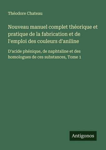 Nouveau manuel complet théorique et pratique de la fabrication et de l'emploi des couleurs d'aniline