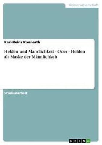Helden und Männlichkeit. Oder: Helden als Maske der Männlichkeit